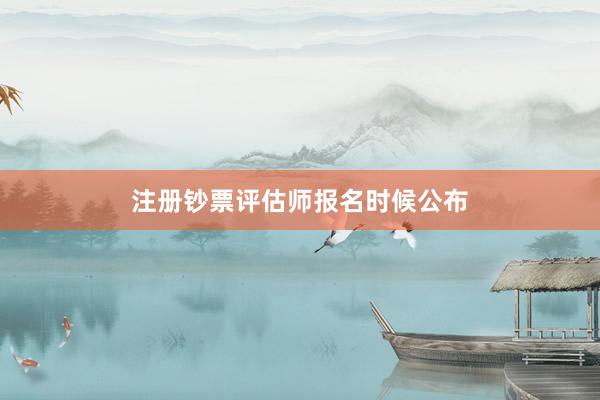注册钞票评估师报名时候公布