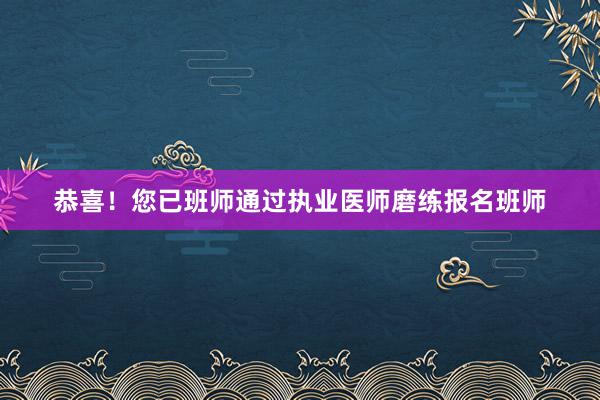 恭喜！您已班师通过执业医师磨练报名班师