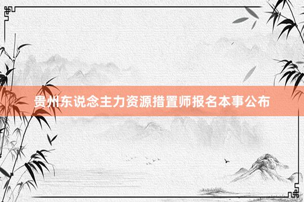 贵州东说念主力资源措置师报名本事公布