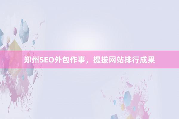 郑州SEO外包作事，提拔网站排行成果