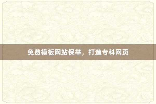 免费模板网站保举，打造专科网页