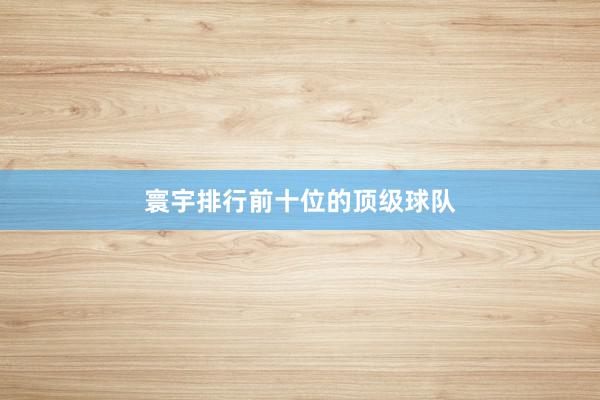 寰宇排行前十位的顶级球队