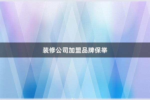 装修公司加盟品牌保举