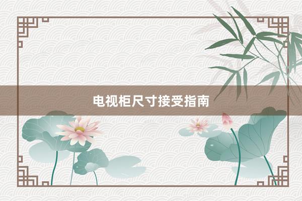 电视柜尺寸接受指南