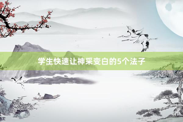 学生快速让神采变白的5个法子