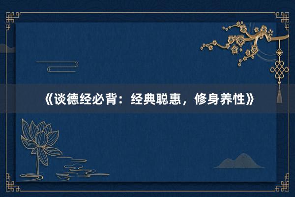 《谈德经必背：经典聪惠，修身养性》