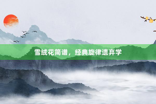 雪绒花简谱，经典旋律遗弃学