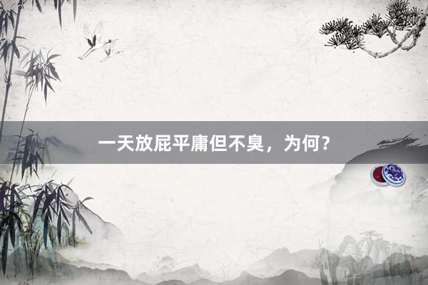 一天放屁平庸但不臭，为何？