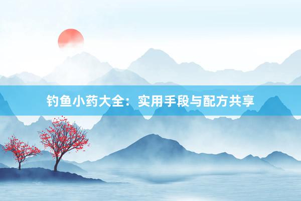 钓鱼小药大全：实用手段与配方共享